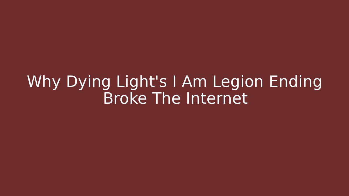 Why Dying Light's I Am Legion Ending Broke The Internet