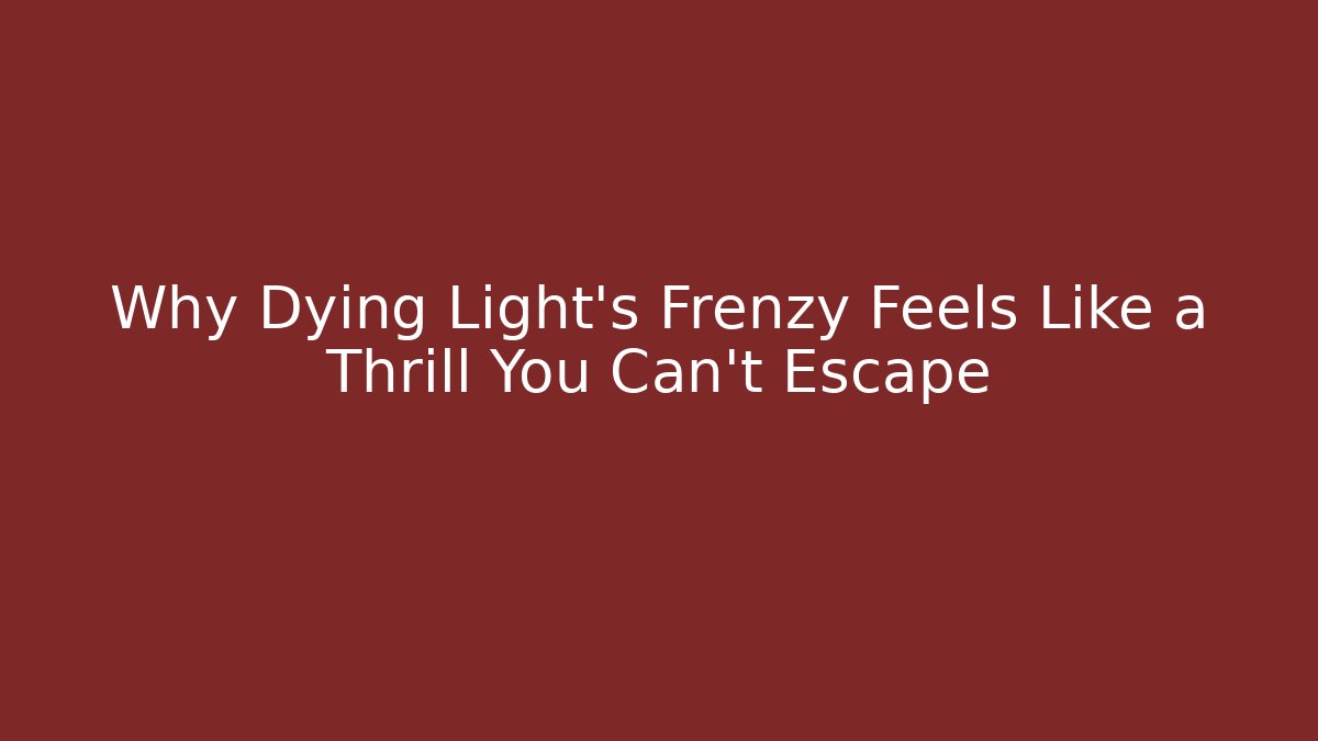 Why Dying Light’s Frenzy Feels Like a Thrill You Can’t Escape
