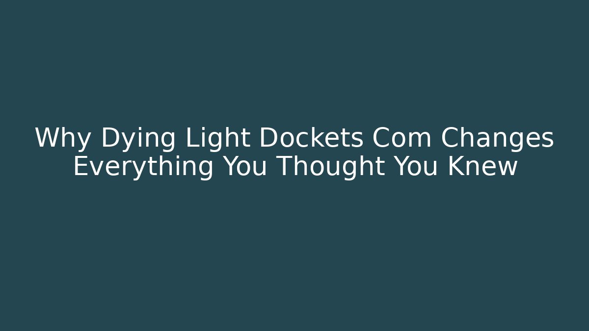 Why Dying Light Dockets Com Changes Everything You Thought You Knew