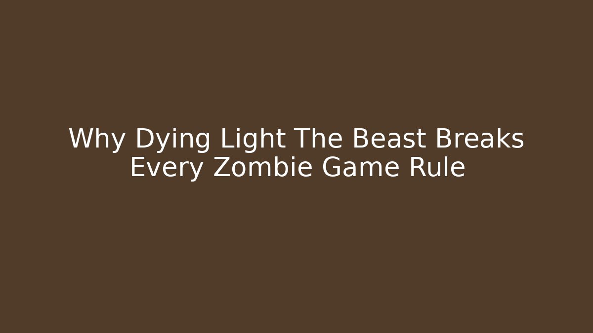 Why Dying Light The Beast Breaks Every Zombie Game Rule