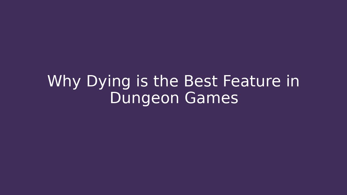 Why Dying is the Best Feature in Dungeon Games