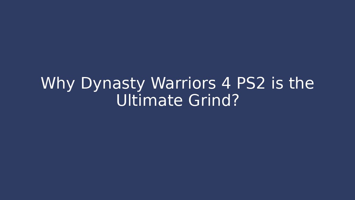 Why Dynasty Warriors 4 PS2 is the Ultimate Grind?