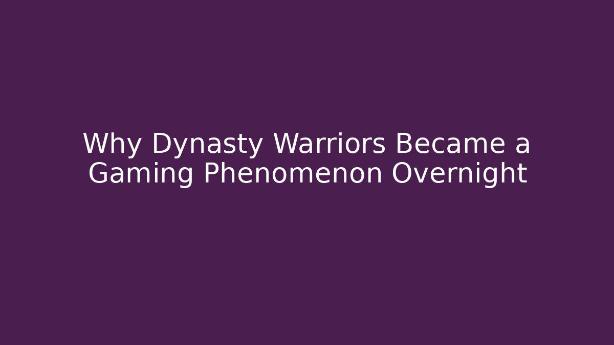 Why Dynasty Warriors Became a Gaming Phenomenon Overnight