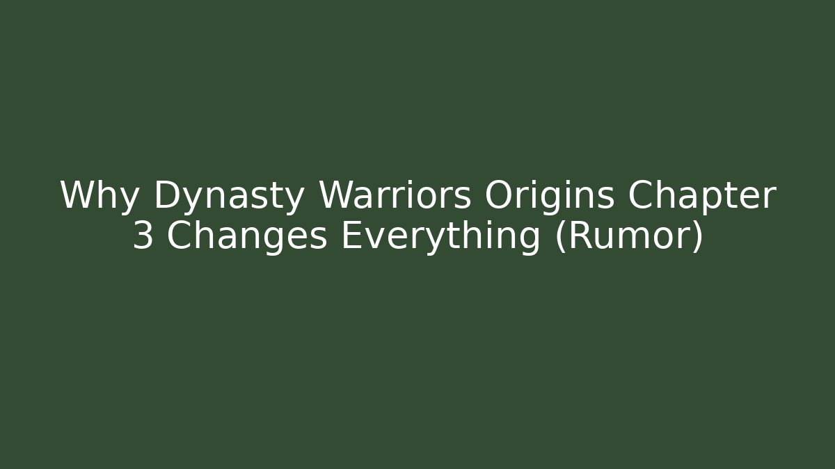Why Dynasty Warriors Origins Chapter 3 Changes Everything (Rumor)