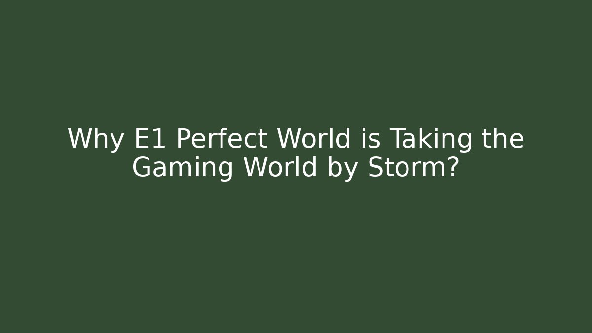 Why E1 Perfect World is Taking the Gaming World by Storm? - Create More Assets
