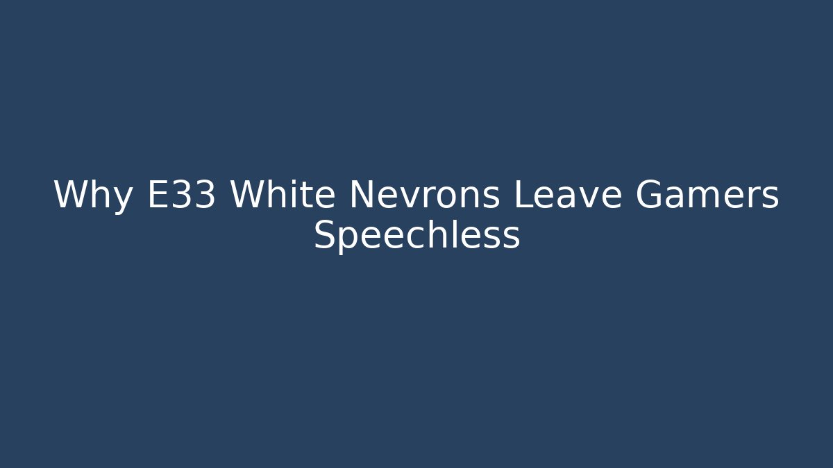 Why E33 White Nevrons Leave Gamers Speechless - Create More Assets