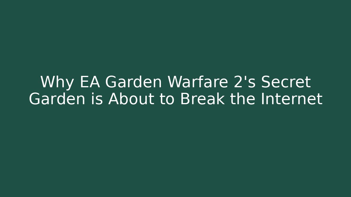 Why EA Garden Warfare 2’s Secret Garden is About to Break the Internet