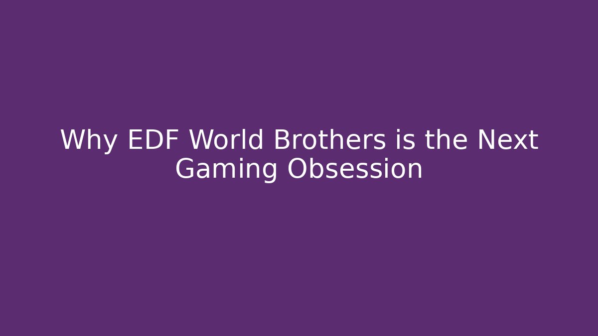 Why EDF World Brothers is the Next Gaming Obsession