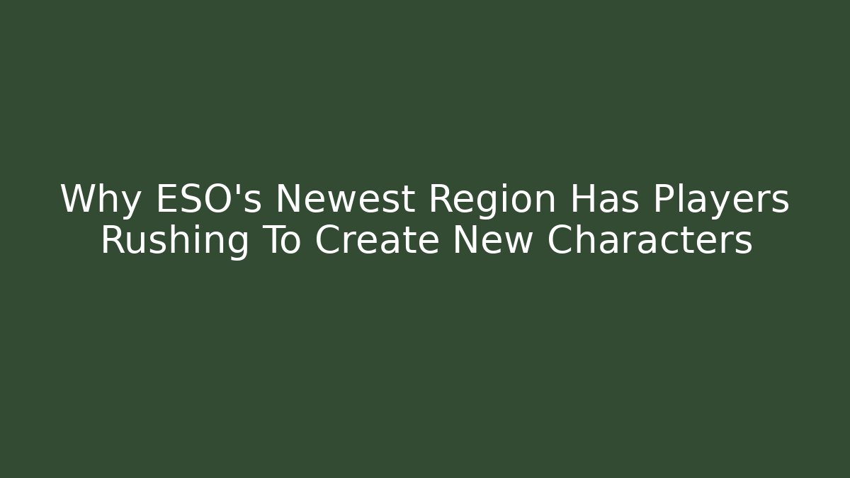 Why ESO's Newest Region Has Players Rushing To Create New Characters