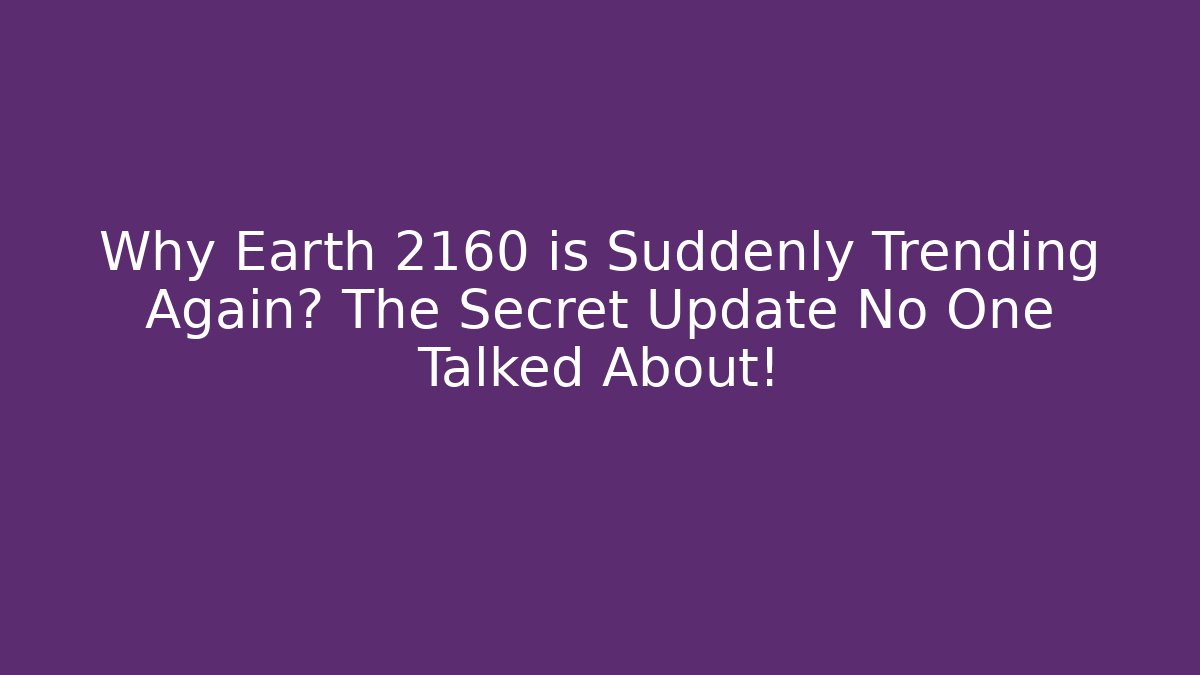 Why Earth 2160 is Suddenly Trending Again? The Secret Update No One Talked About!