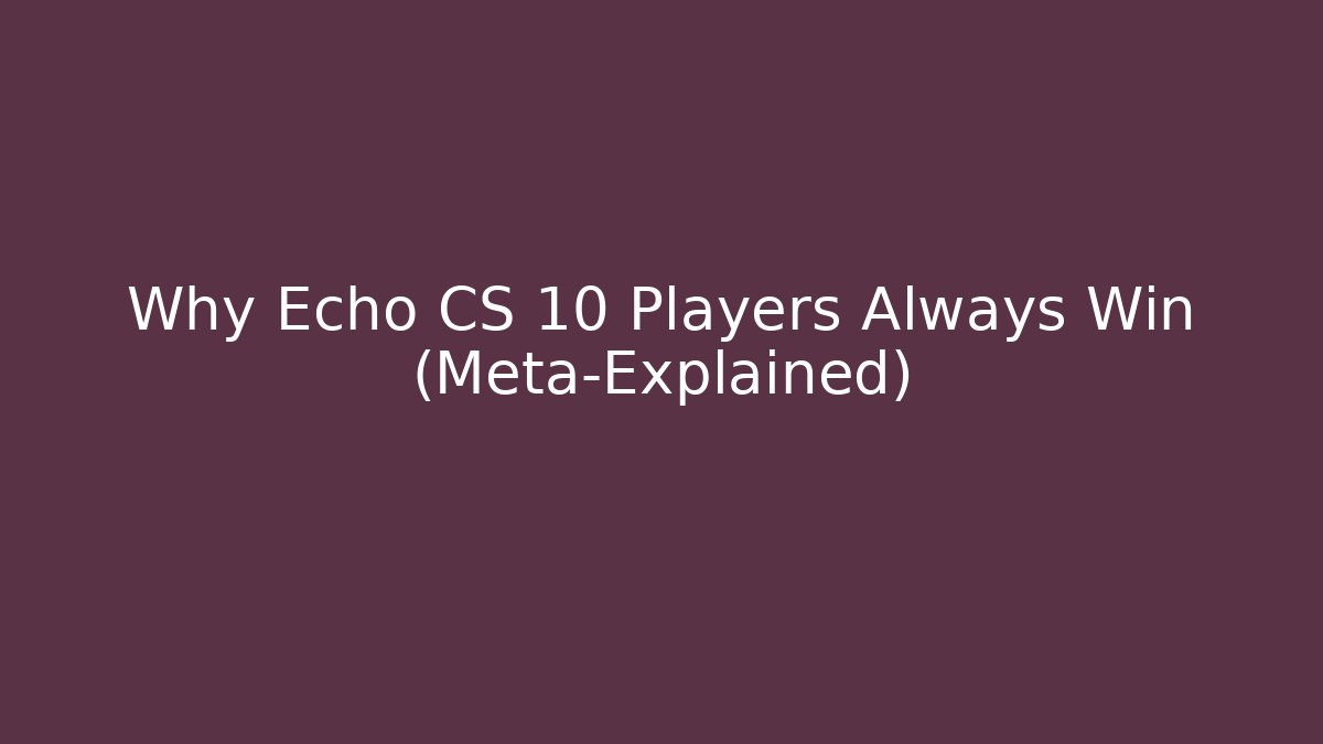 Why Echo CS 10 Players Always Win (Meta-Explained)