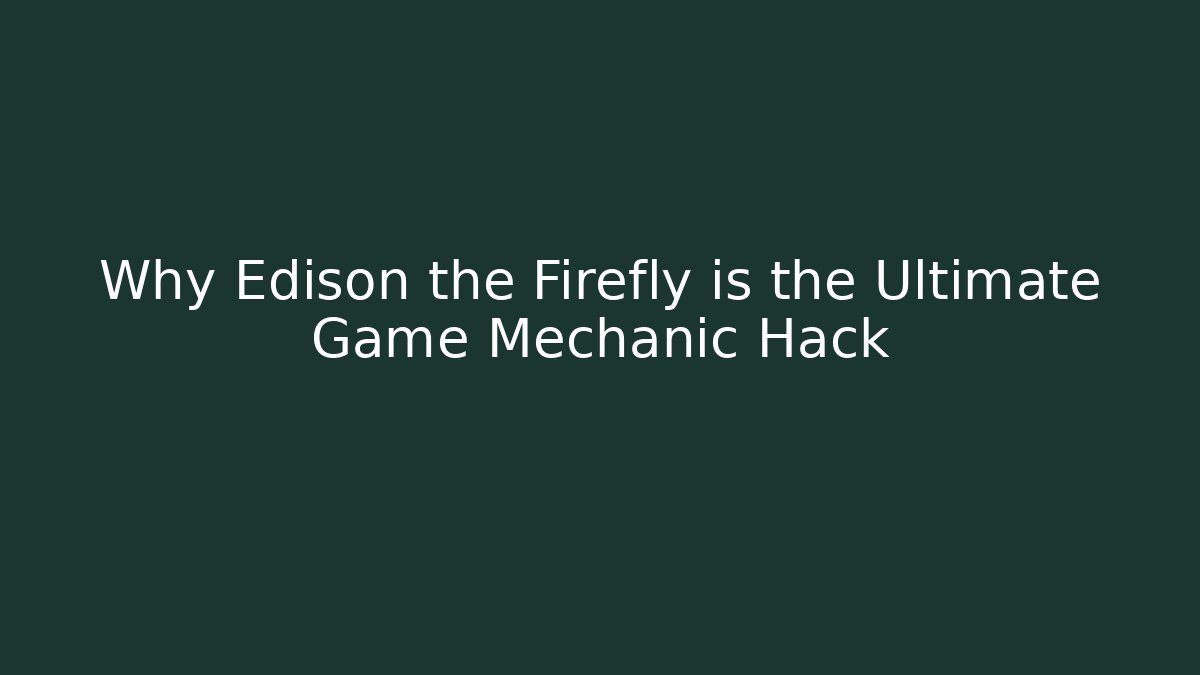 Why Edison the Firefly is the Ultimate Game Mechanic Hack