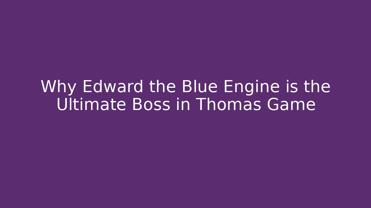 Why Edward the Blue Engine is the Ultimate Boss in Thomas Game