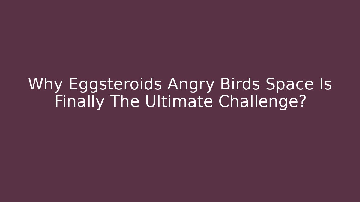 Why Eggsteroids Angry Birds Space Is Finally The Ultimate Challenge? - Create More Assets