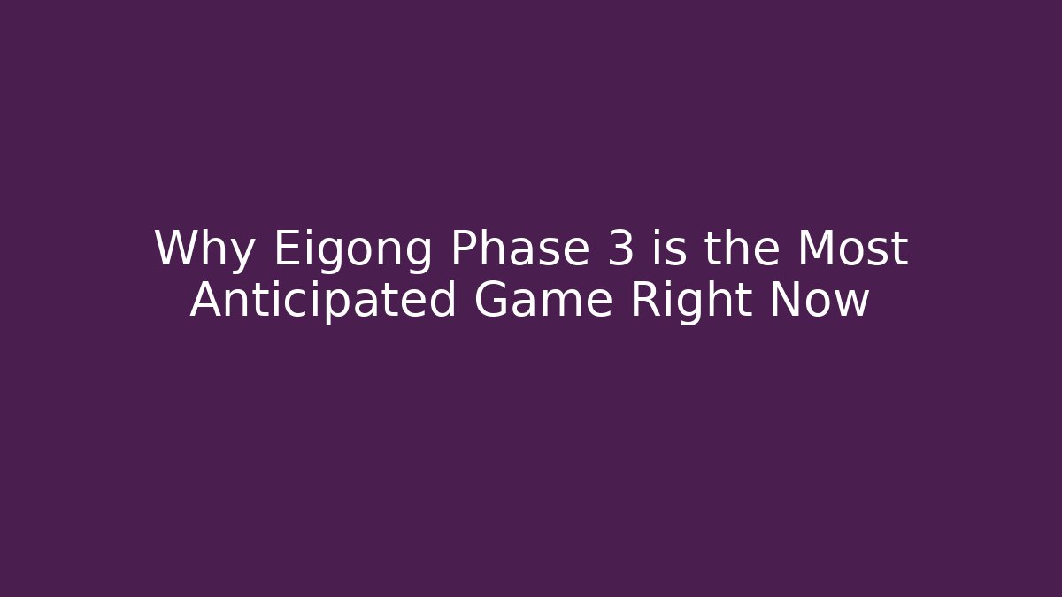 Why Eigong Phase 3 is the Most Anticipated Game Right Now