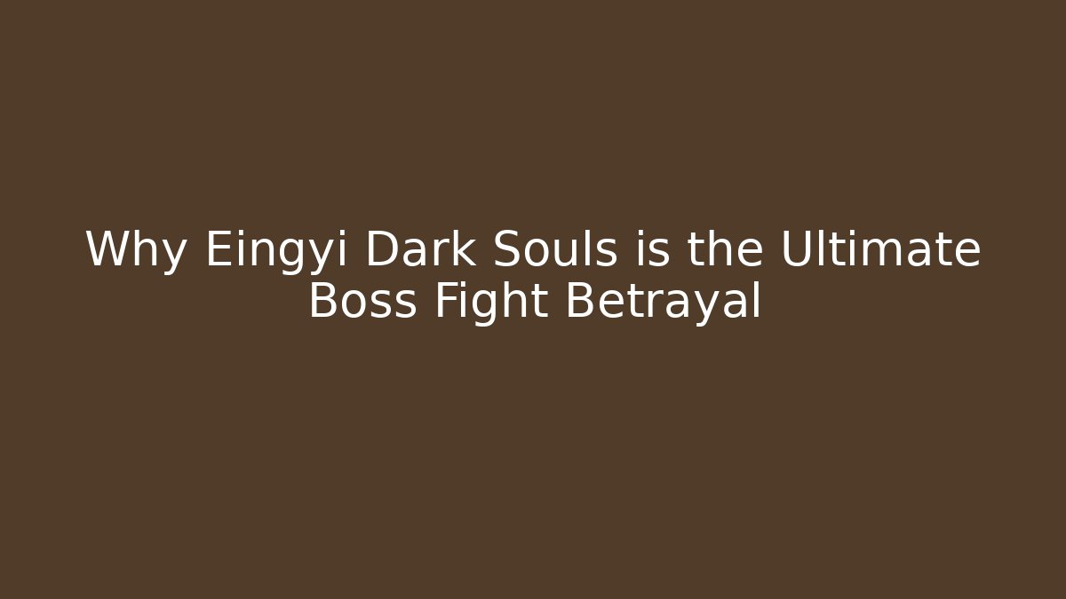 Why Eingyi Dark Souls is the Ultimate Boss Fight Betrayal
