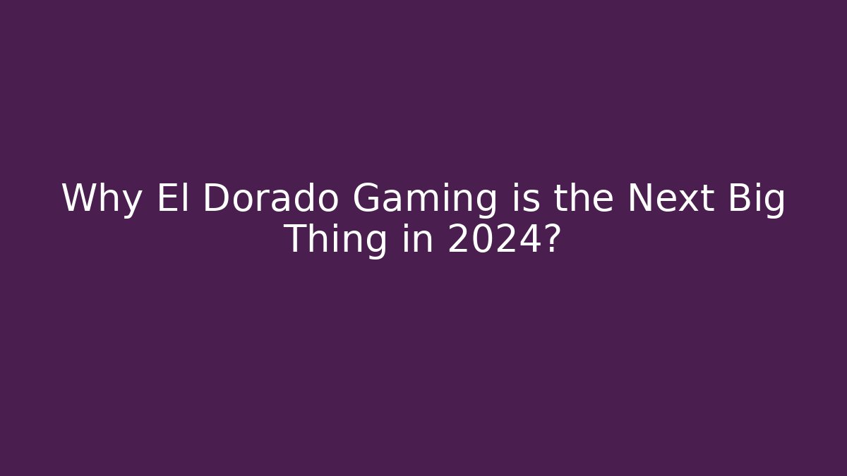 Why El Dorado Gaming is the Next Big Thing in 2024?