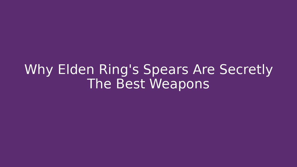 Why Elden Ring's Spears Are Secretly The Best Weapons - Create More Assets