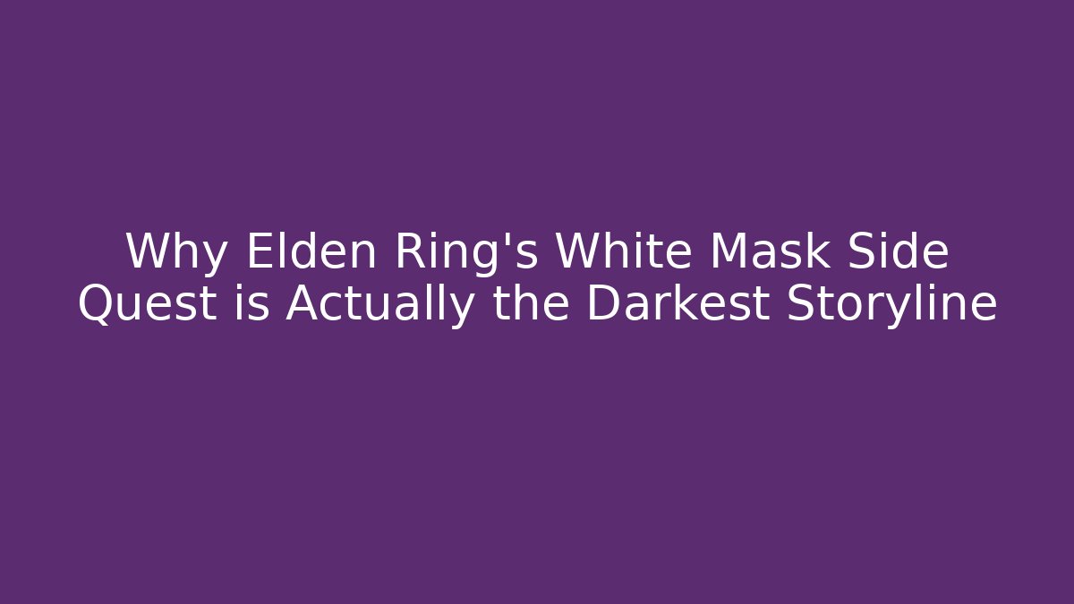 Why Elden Ring's White Mask Side Quest is Actually the Darkest Storyline