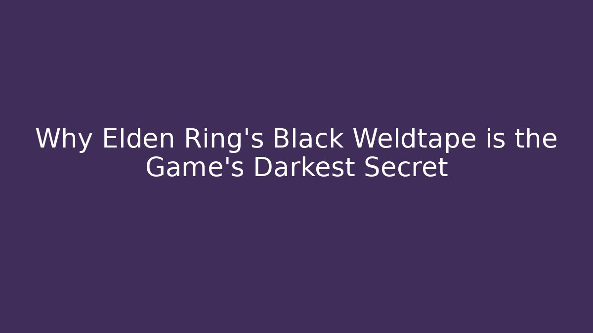 Why Elden Ring’s Black Weldtape is the Game’s Darkest Secret