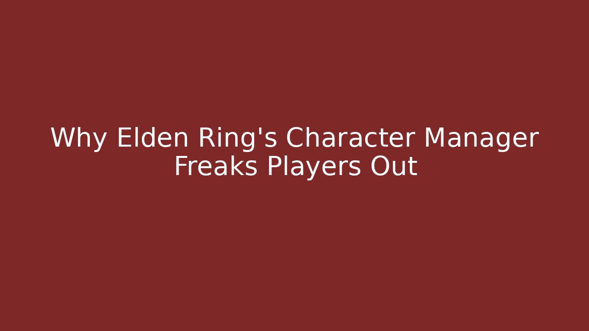 Why Elden Ring’s Character Manager Freaks Players Out