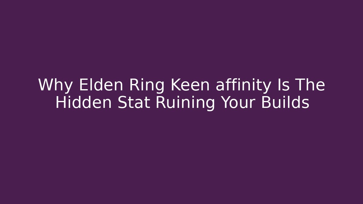 Why Elden Ring Keen affinity Is The Hidden Stat Ruining Your Builds