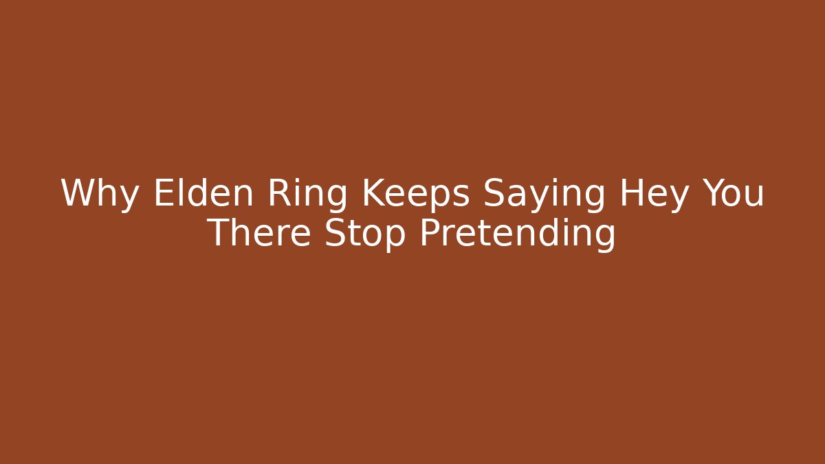 Why Elden Ring Keeps Saying Hey You There Stop Pretending - Create More Assets