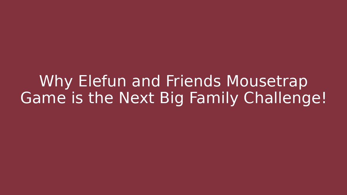Why Elefun and Friends Mousetrap Game is the Next Big Family Challenge!