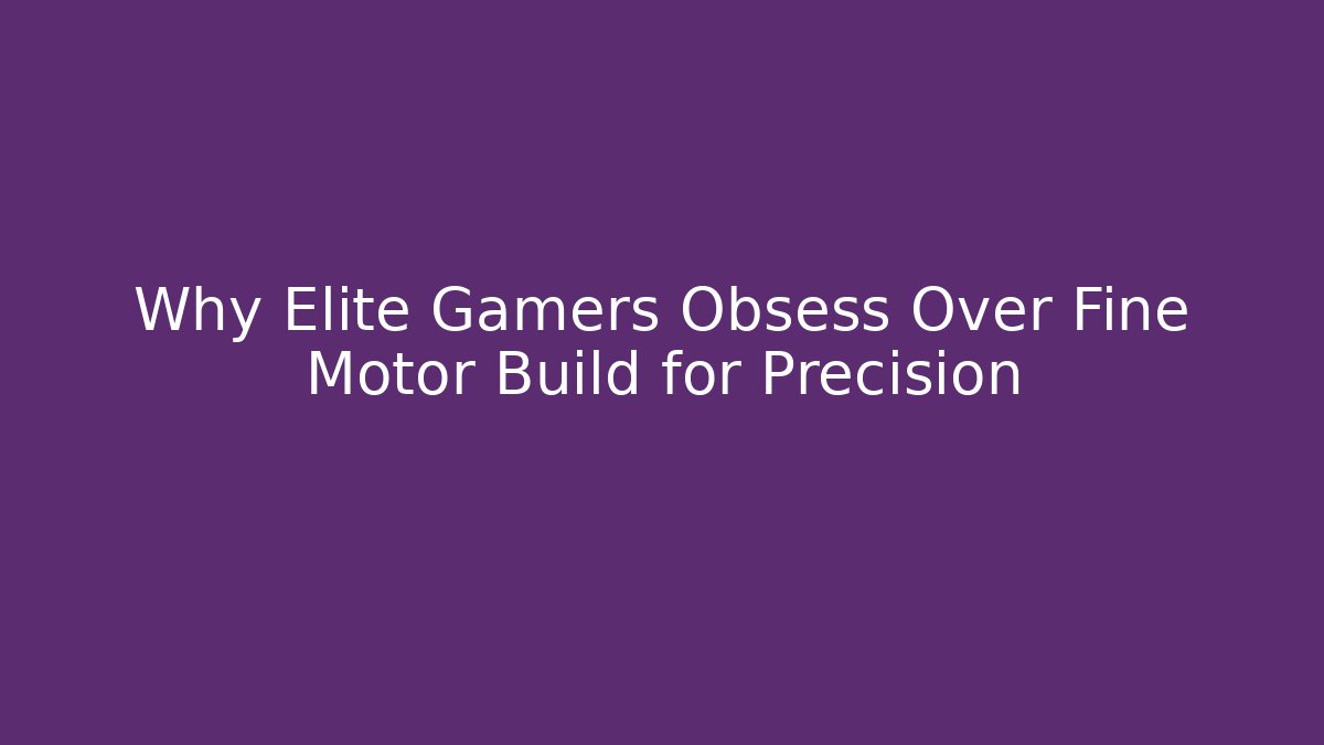 Why Elite Gamers Obsess Over Fine Motor Build for Precision