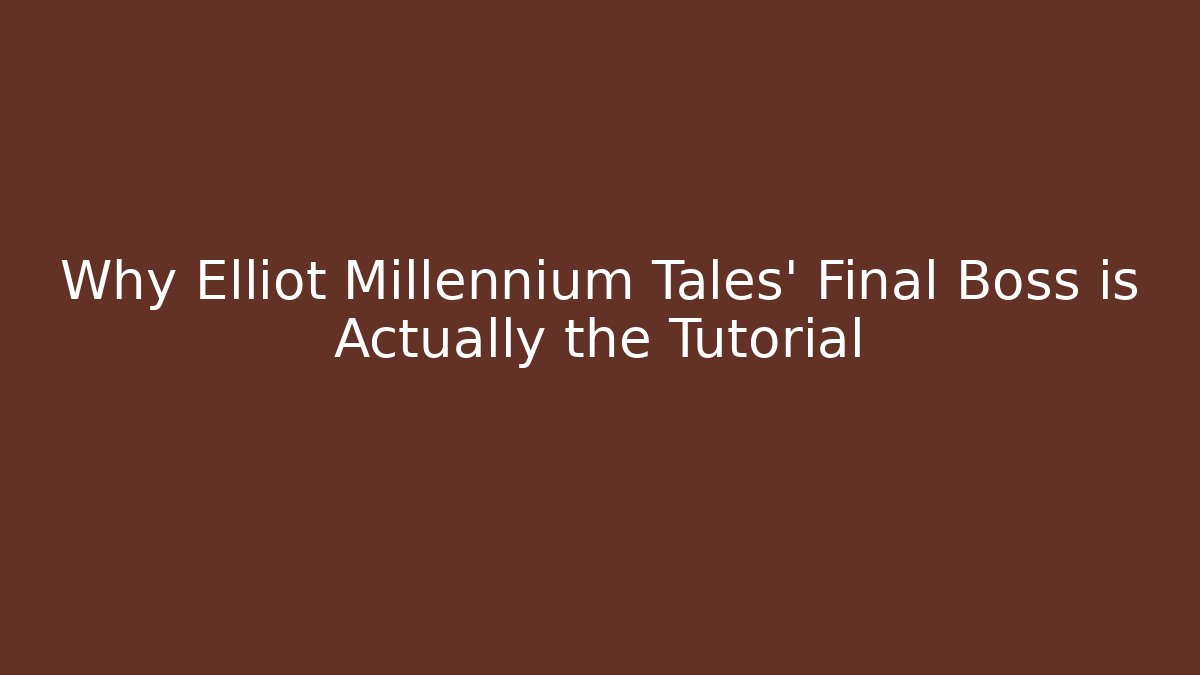 Why Elliot Millennium Tales' Final Boss is Actually the Tutorial