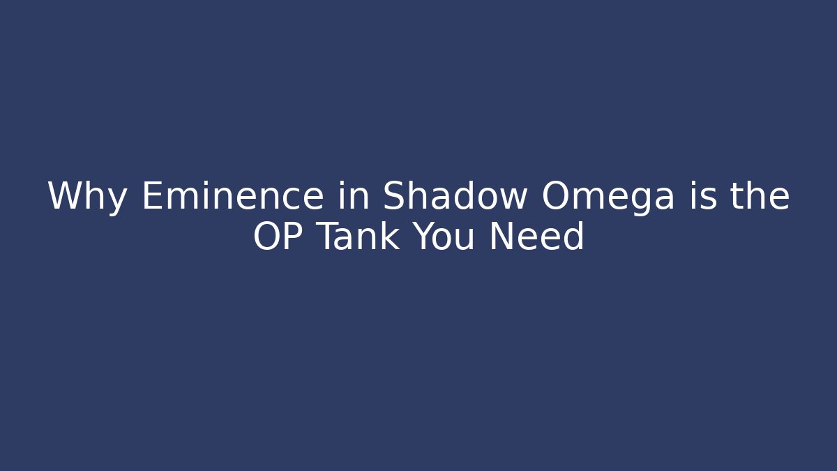 Why Eminence in Shadow Omega is the OP Tank You Need