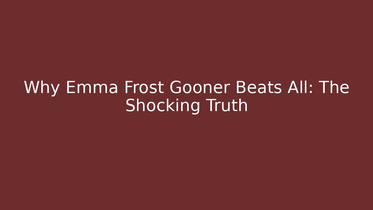 Why Emma Frost Gooner Beats All: The Shocking Truth