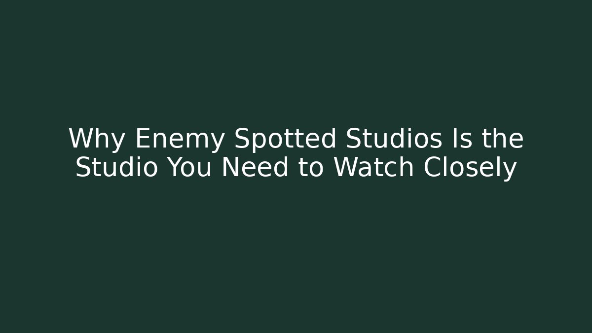 Why Enemy Spotted Studios Is the Studio You Need to Watch Closely