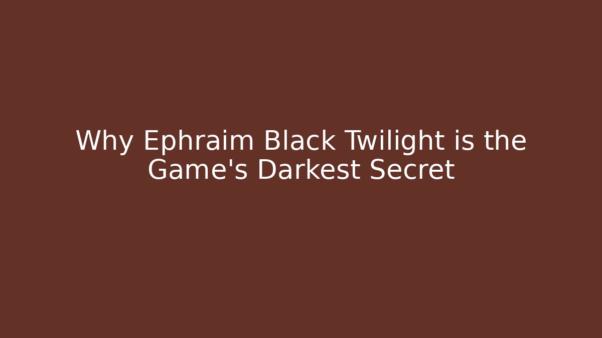 Why Ephraim Black Twilight is the Game’s Darkest Secret