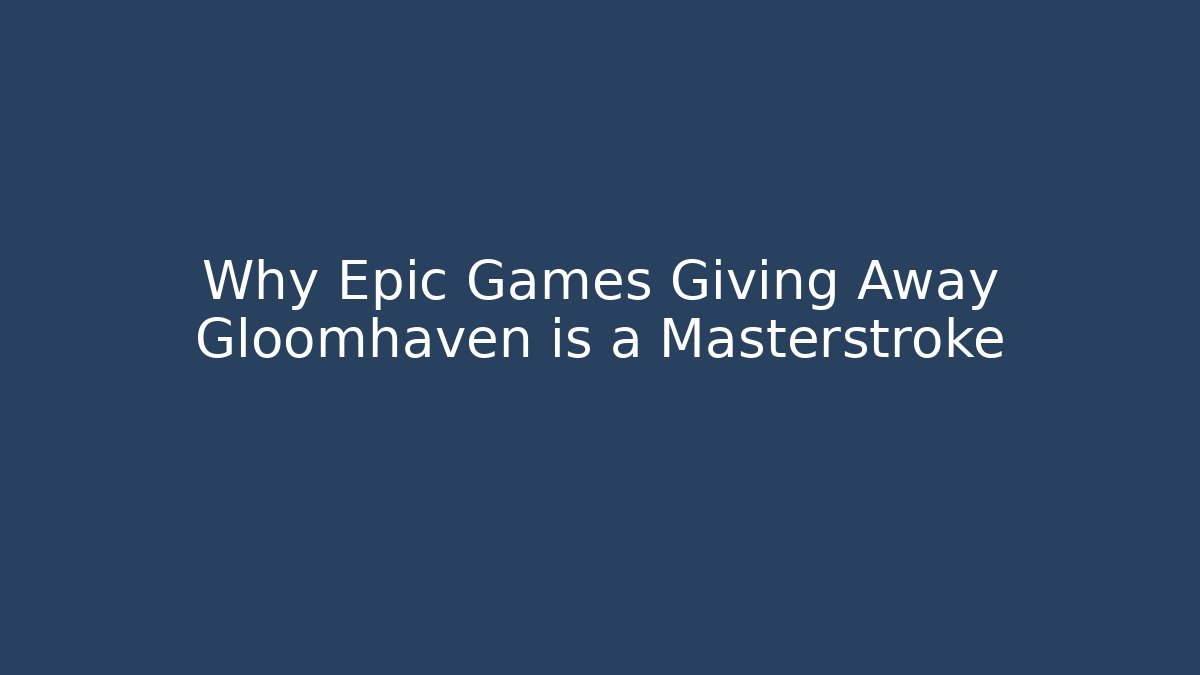Why Epic Games Giving Away Gloomhaven is a Masterstroke