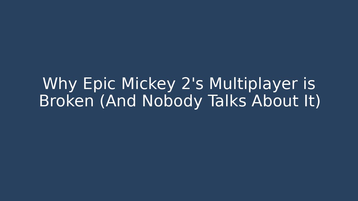 Why Epic Mickey 2’s Multiplayer is Broken (And Nobody Talks About It)