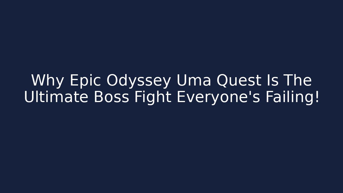 Why Epic Odyssey Uma Quest Is The Ultimate Boss Fight Everyone’s Failing!