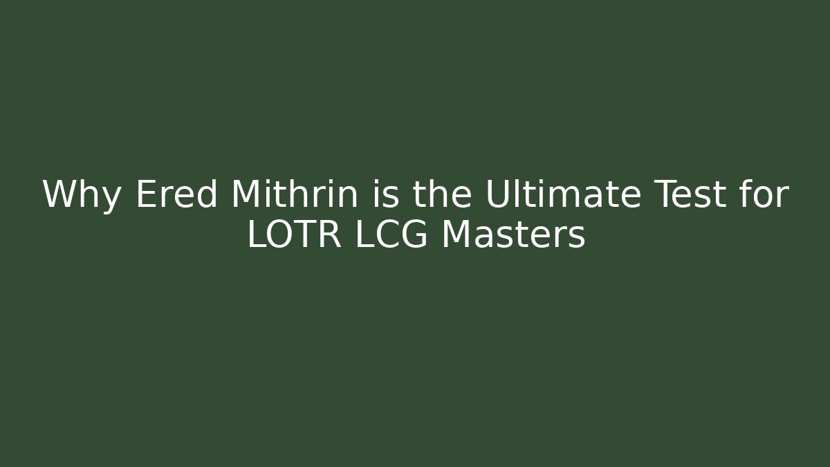 Why Ered Mithrin is the Ultimate Test for LOTR LCG Masters