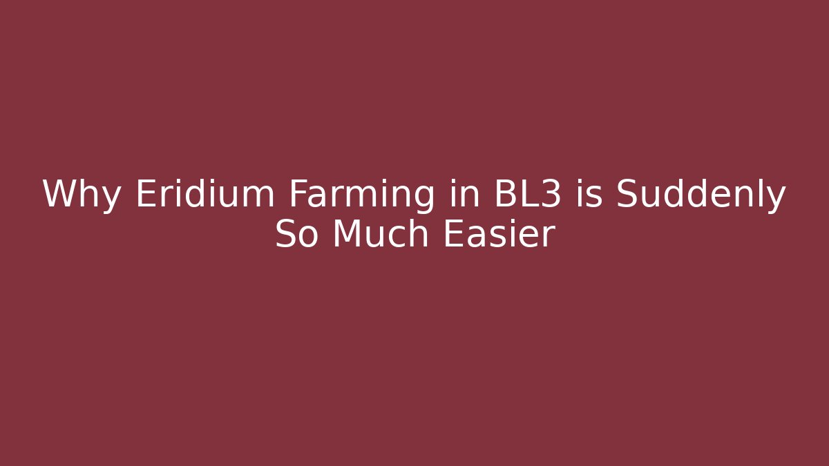 Why Eridium Farming in BL3 is Suddenly So Much Easier