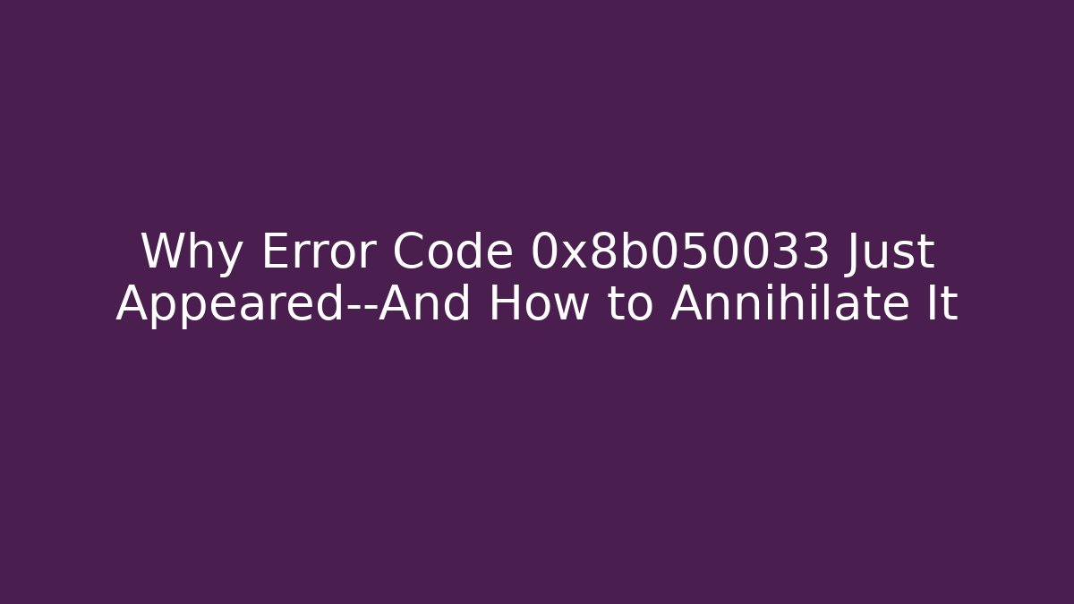 Why Error Code 0x8b050033 Just Appeared—And How to Annihilate It - Create More Assets