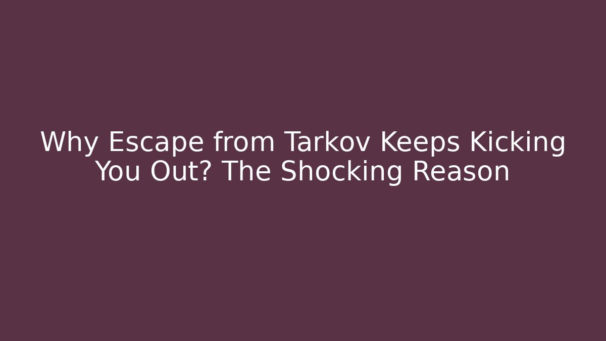 Why Escape from Tarkov Keeps Kicking You Out? The Shocking Reason