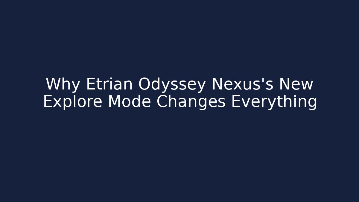 Why Etrian Odyssey Nexus's New Explore Mode Changes Everything