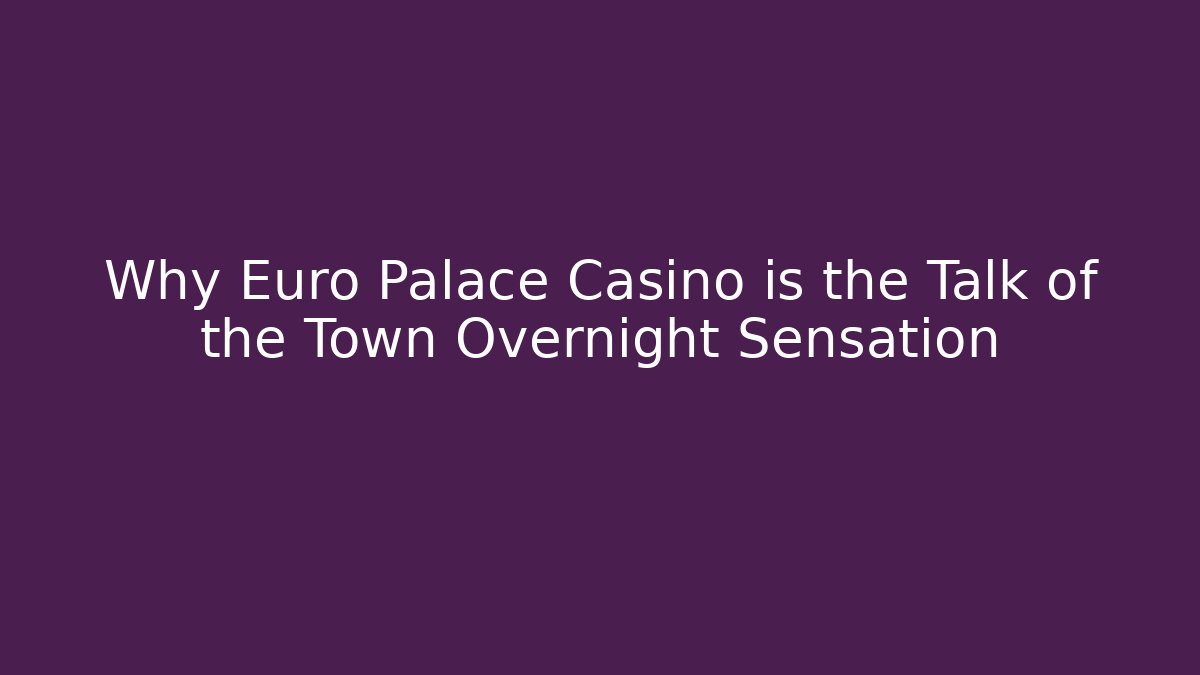 Why Euro Palace Casino is the Talk of the Town Overnight Sensation
