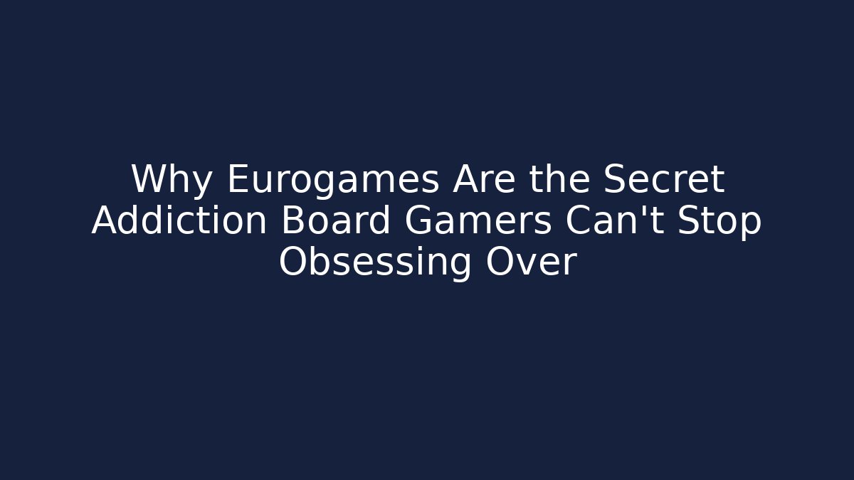 Why Eurogames Are the Secret Addiction Board Gamers Can't Stop Obsessing Over