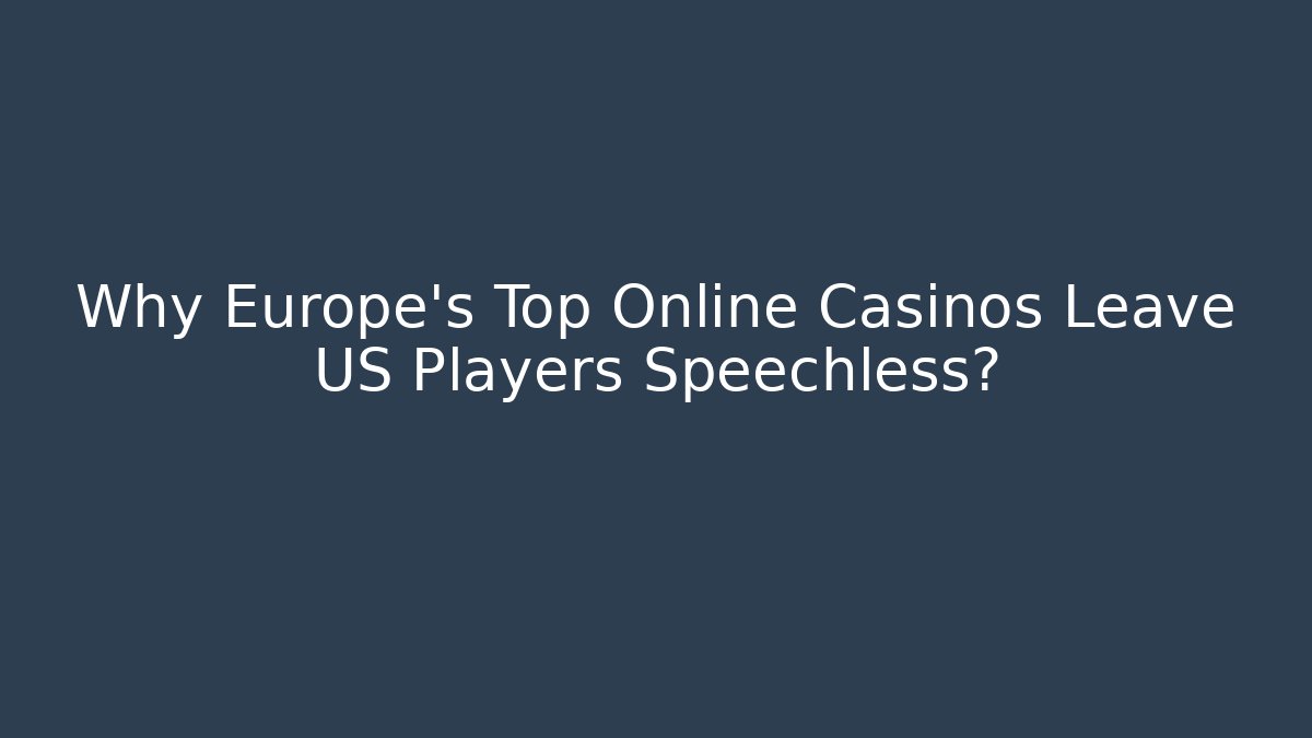 Why Europe's Top Online Casinos Leave US Players Speechless?