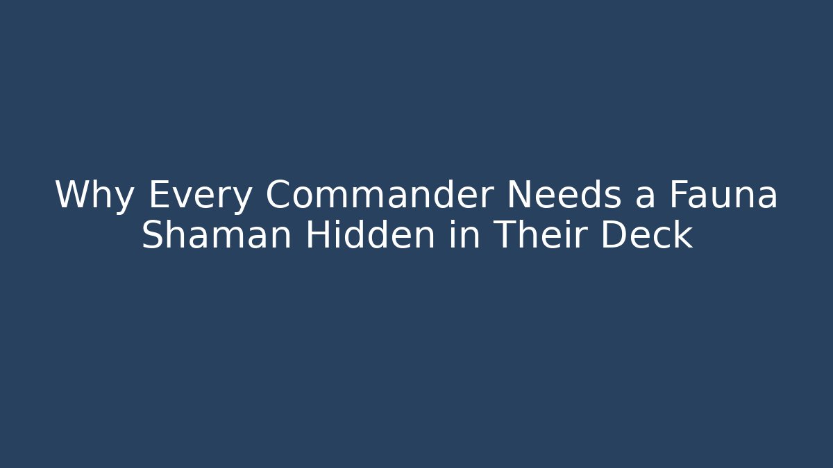 Why Every Commander Needs a Fauna Shaman Hidden in Their Deck - Create More Assets