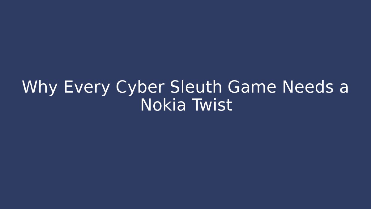 Why Every Cyber Sleuth Game Needs a Nokia Twist