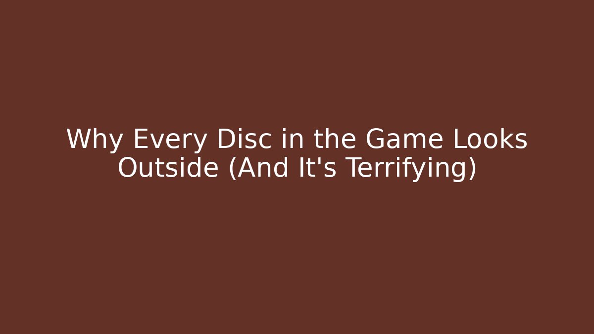 Why Every Disc in the Game Looks Outside (And It’s Terrifying)