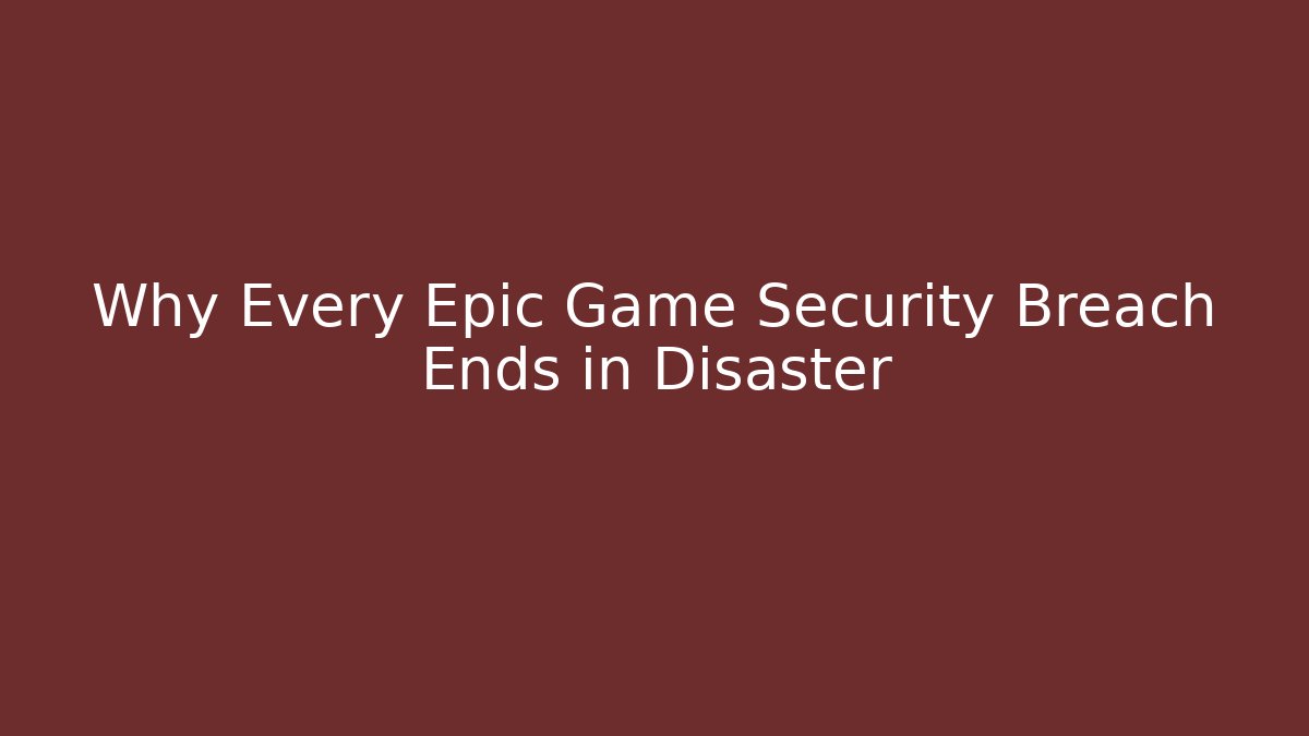 Why Every Epic Game Security Breach Ends in Disaster