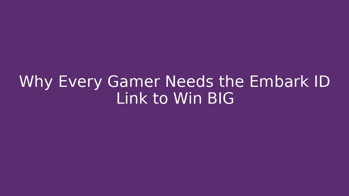 Why Every Gamer Needs the Embark ID Link to Win BIG